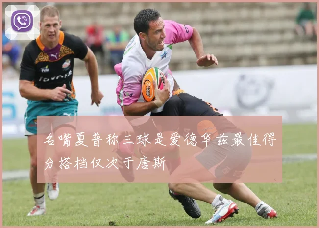 名嘴夏普称三球是爱德华兹最佳得分搭档仅次于唐斯